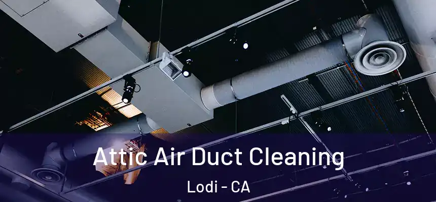 Attic Air Duct Cleaning Lodi - CA