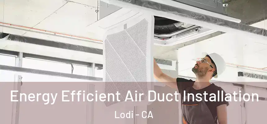 Energy Efficient Air Duct Installation Lodi - CA